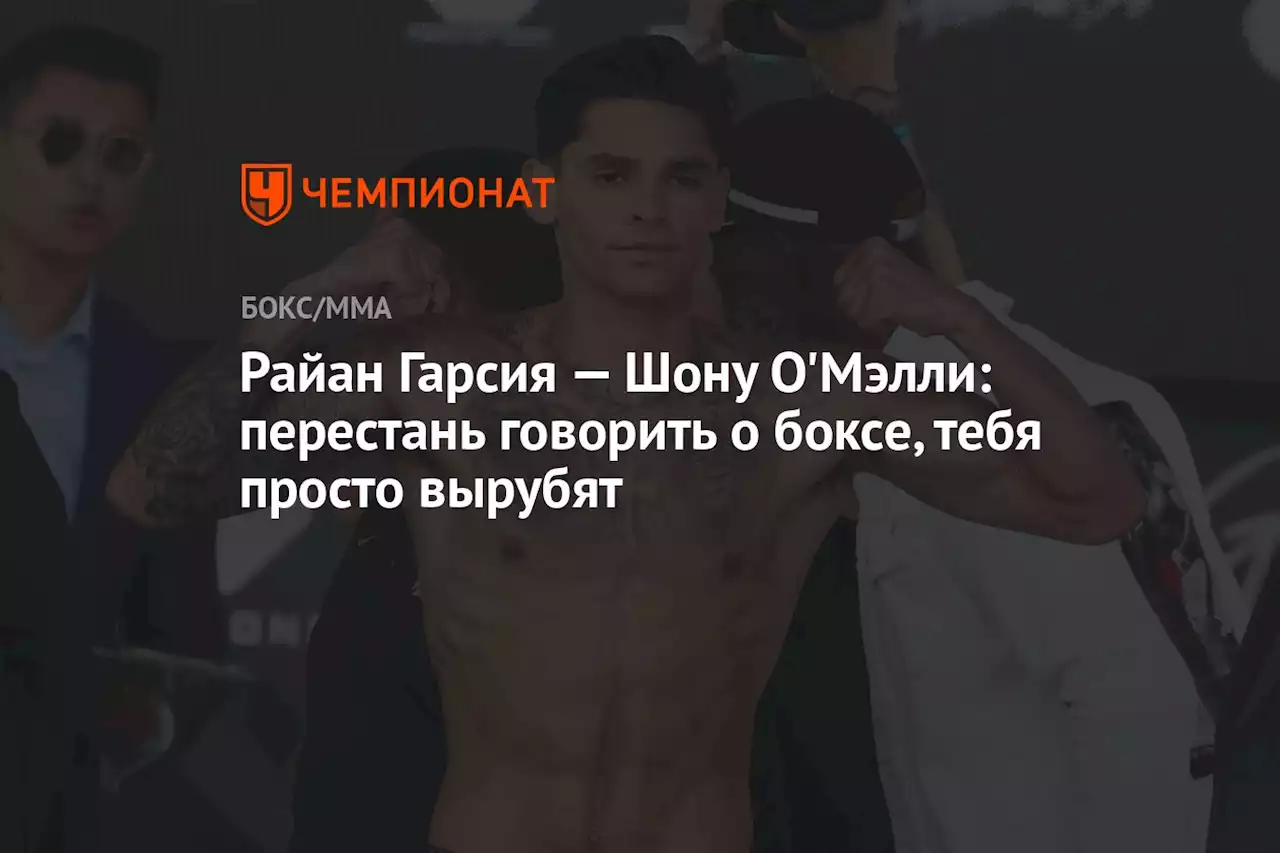 Райан Гарсия — Шону О'Мэлли: перестань говорить о боксе, тебя просто вырубят