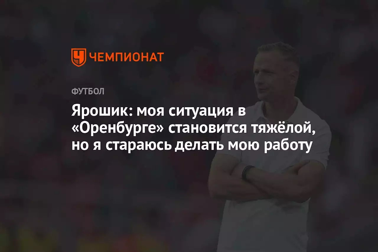 Ярошик: моя ситуация в «Оренбурге» становится тяжёлой, но я стараюсь делать мою работу