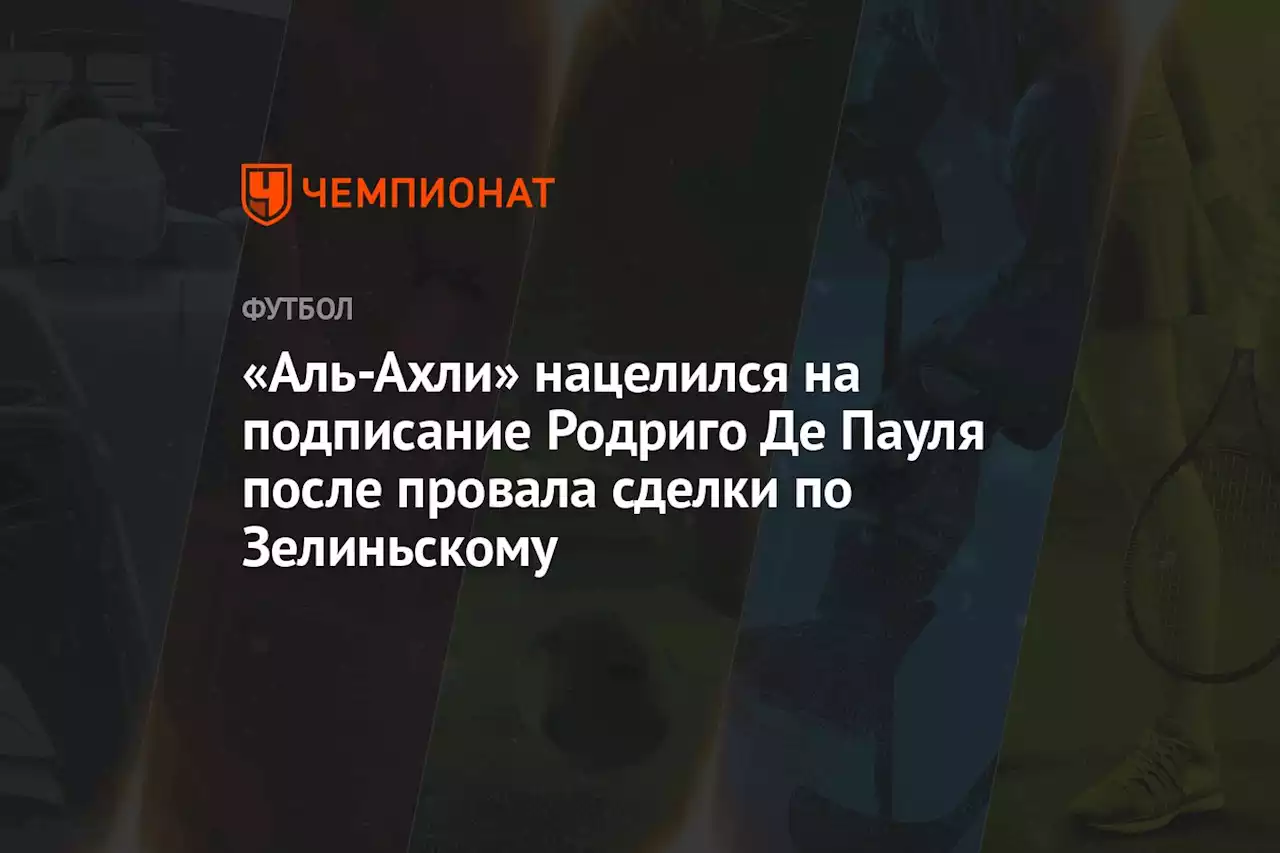 «Аль-Ахли» нацелился на подписание Родриго Де Пауля после провала сделки по Зелиньскому