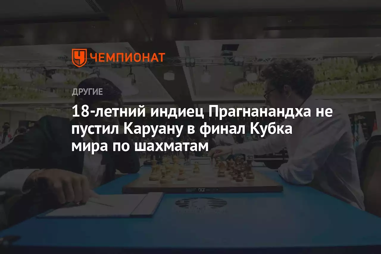 18-летний индиец Прагнанандха не пустил Каруану в финал Кубка мира по шахматам