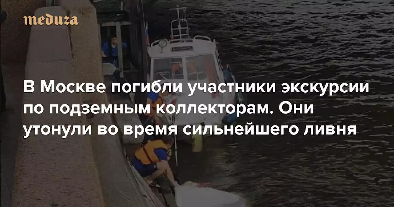 В Москве погибли участники экскурсии по подземным коллекторам. Они утонули во время сильнейшего ливня — Meduza