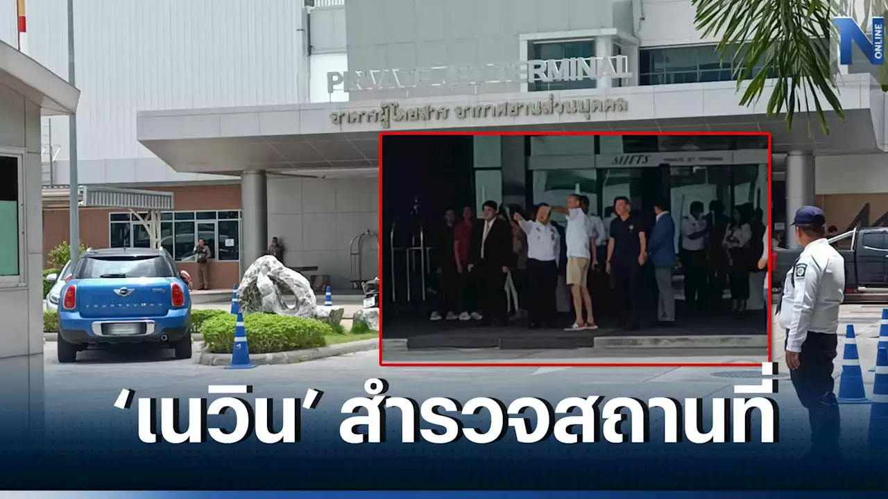 “เนวิน” ตรวจความเรียบร้อยอาคาร MJETS สถานที่รับ“ทักษิณ”