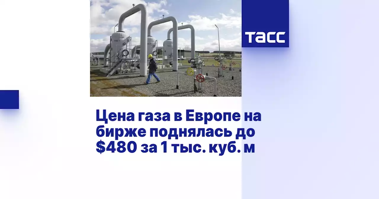 Цена газа в Европе на бирже поднялась до $480 за 1 тыс. куб. м