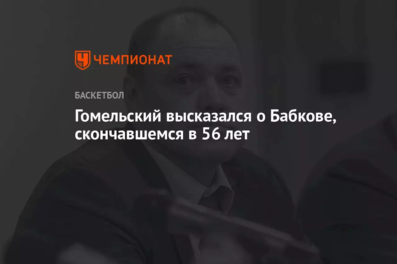 Гомельский высказался о Бабкове, скончавшемся в 56 лет