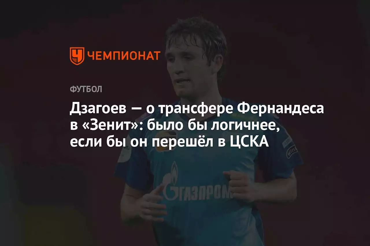 Дзагоев — о трансфере Фернандеса в «Зенит»: было бы логичнее, если бы он перешёл в ЦСКА