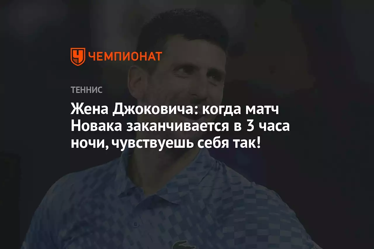 Жена Джоковича: когда матч Новака заканчивается в 3 часа ночи, чувствуешь себя так!