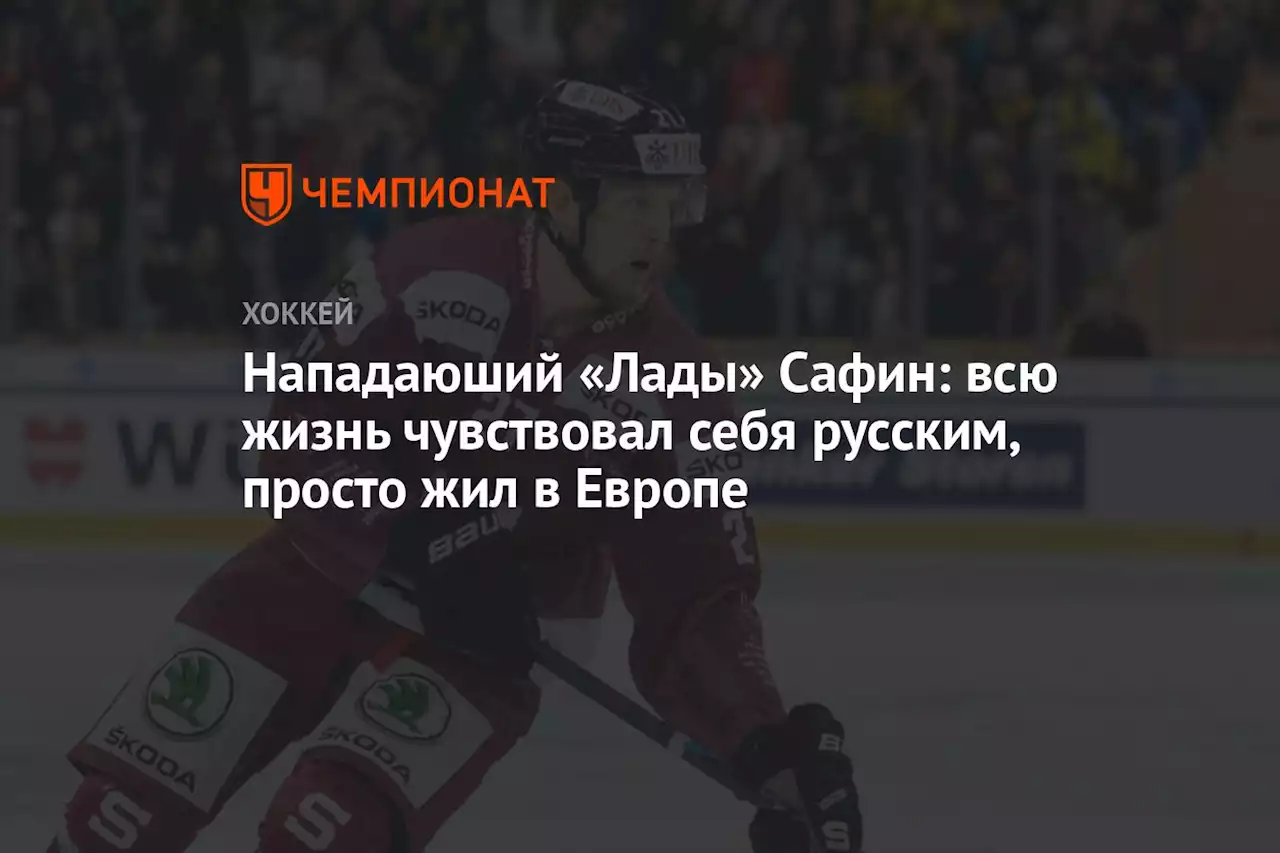 Нападаюший «Лады» Сафин: всю жизнь чувствовал себя русским, просто жил в Европе