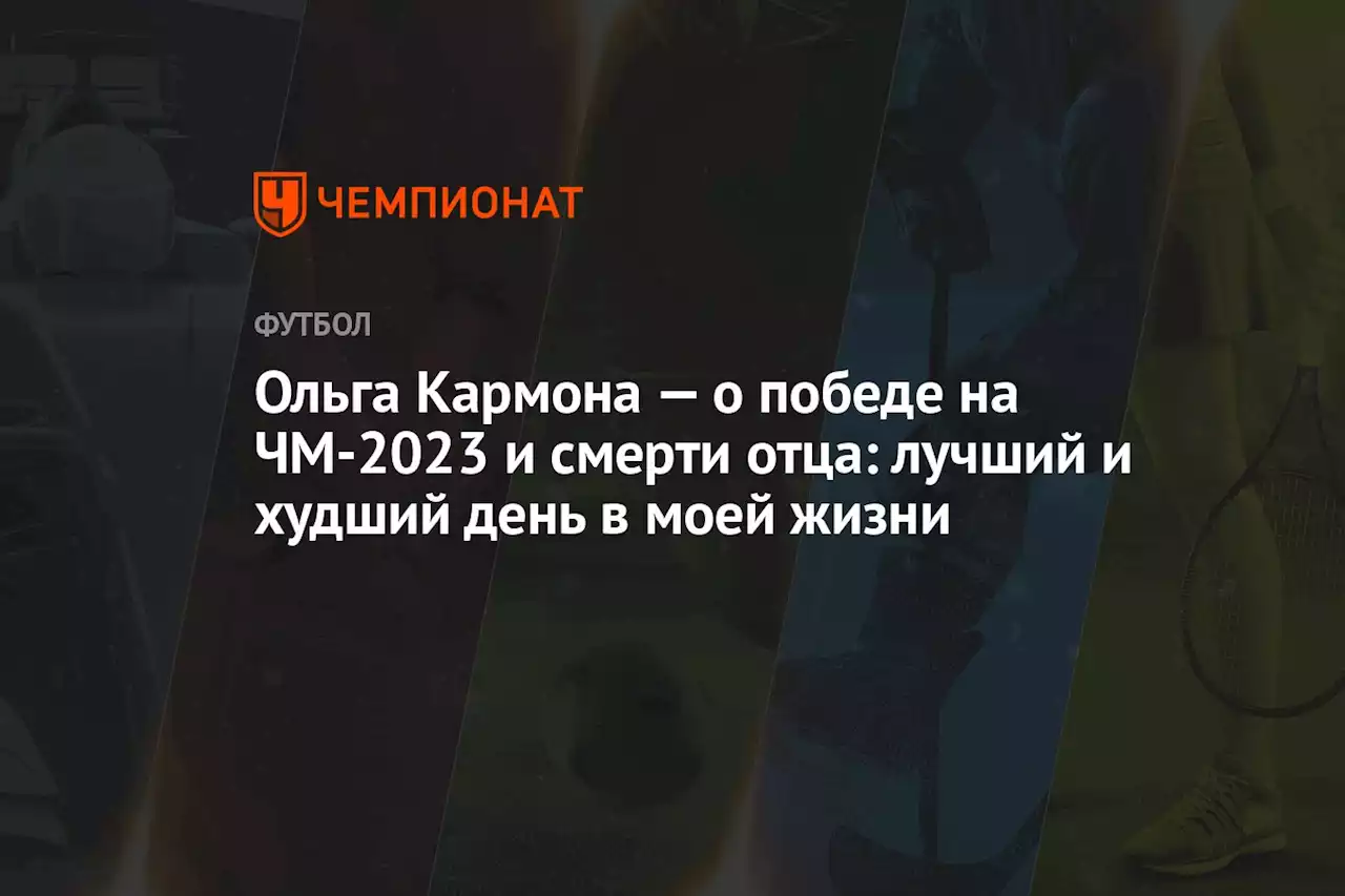 Ольга Кармона — о победе на ЧМ-2023 и смерти отца: лучший и худший день в моей жизни