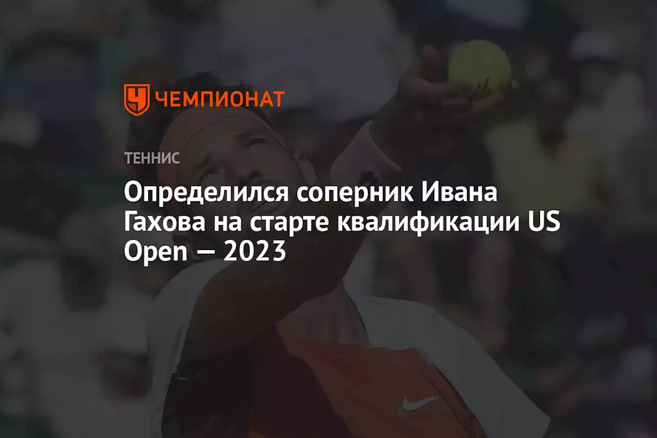 Определился соперник Ивана Гахова на старте квалификации US Open — 2023