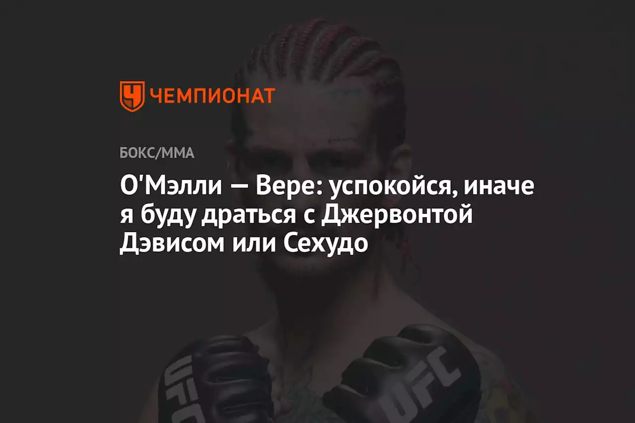 О'Мэлли — Вере: успокойся, иначе я буду драться с Джервонтой Дэвисом или Сехудо