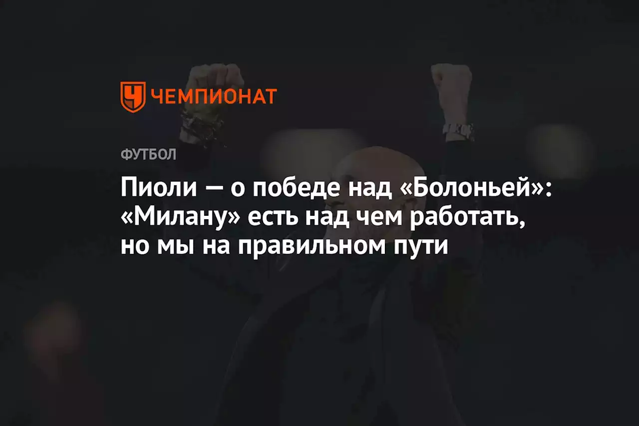 Пиоли — о победе над «Болоньей»: «Милану» есть над чем работать, но мы на правильном пути