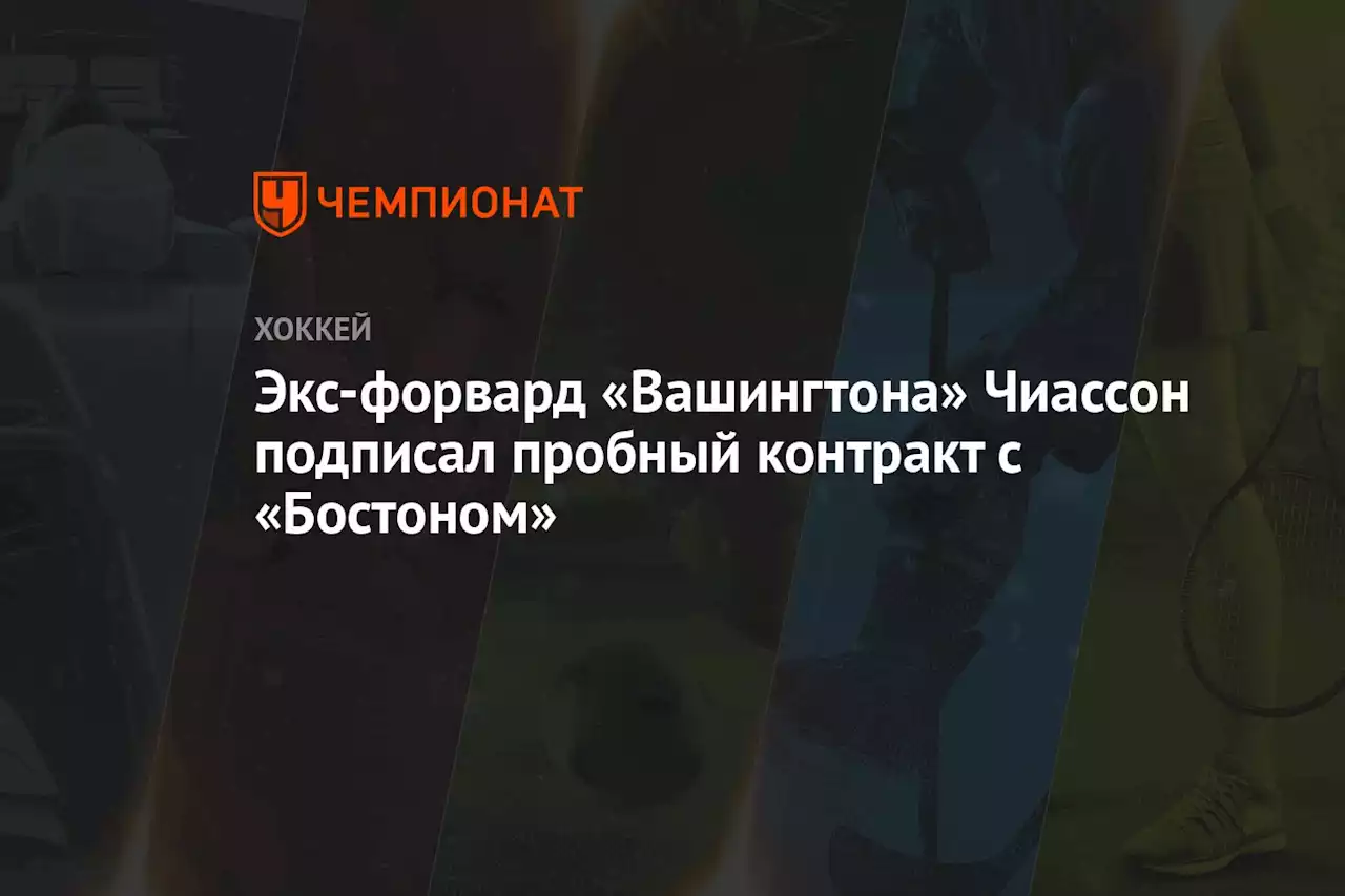 Экс-форвард «Вашингтона» Чиассон подписал пробный контракт с «Бостоном»