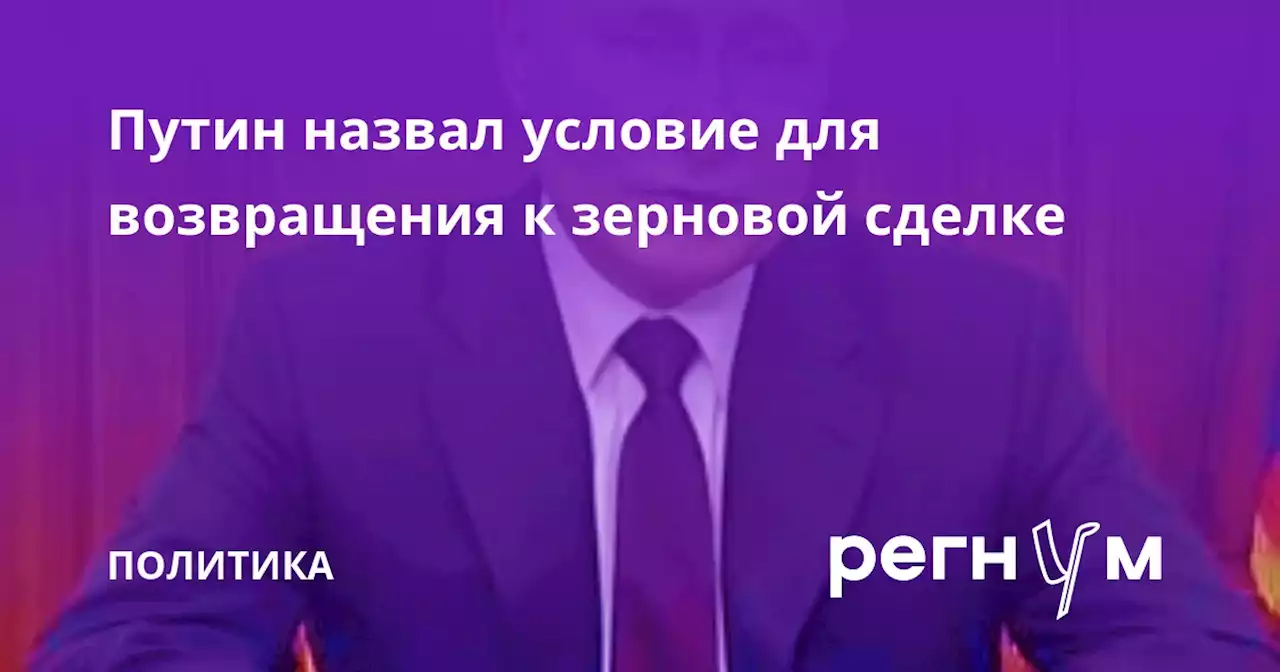 Путин назвал условие для возвращения к зерновой сделке