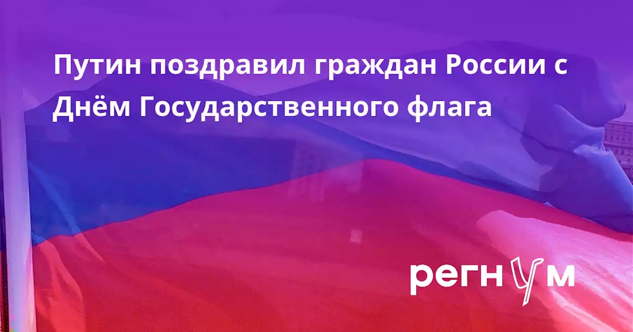 Путин поздравил граждан России с Днём Государственного флага