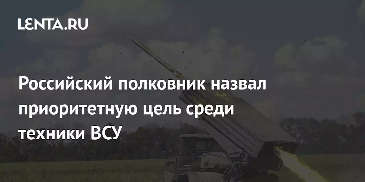 Российский полковник назвал приоритетную цель среди техники ВСУ