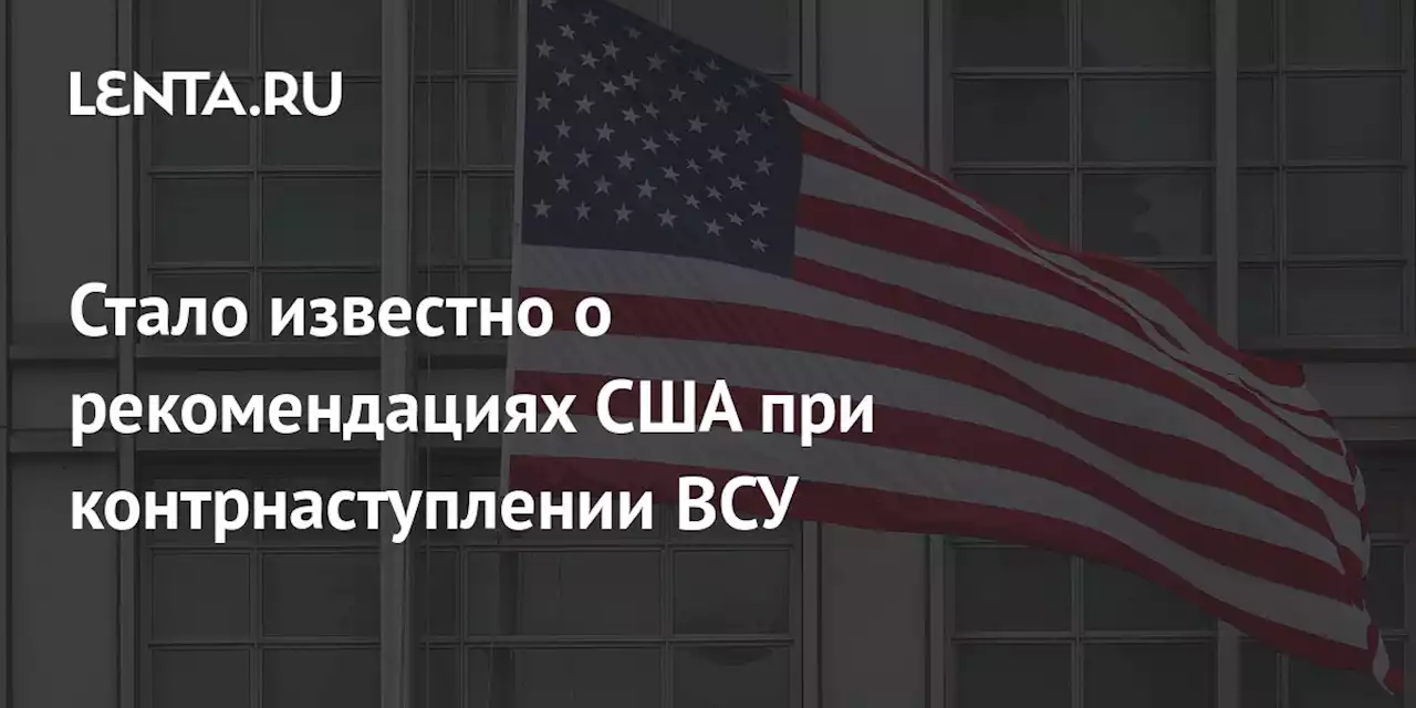 Стало известно о рекомендациях США при контрнаступлении ВСУ