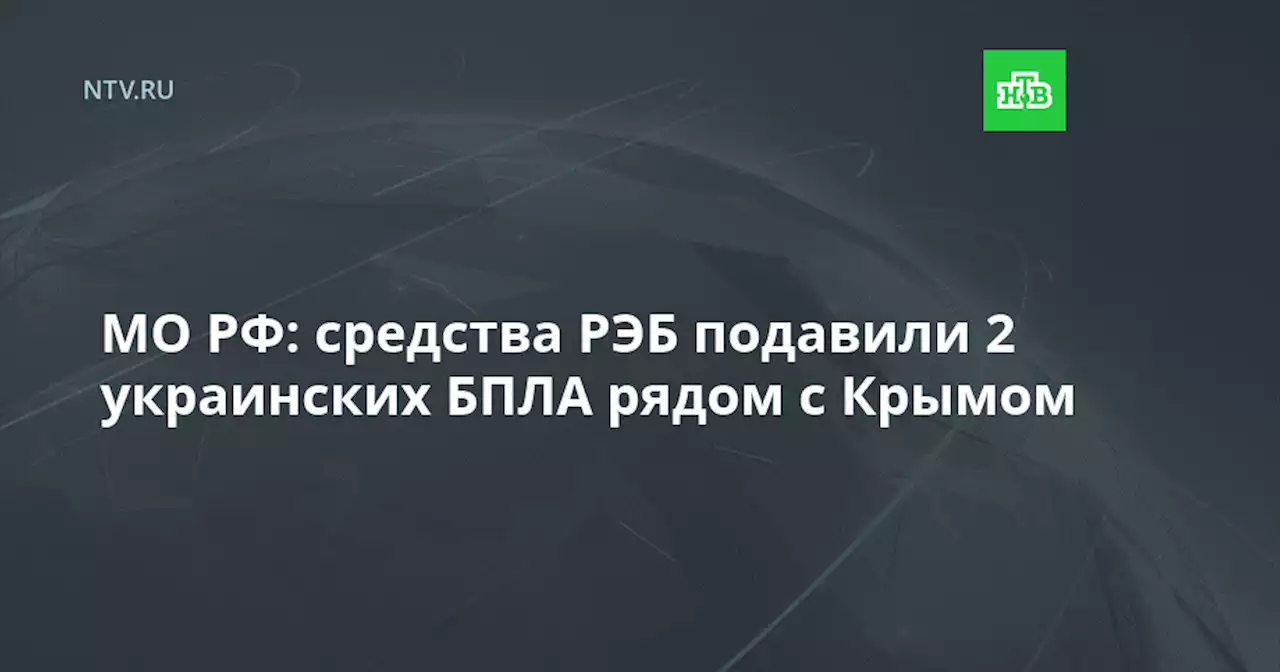 МО РФ: средства РЭБ подавили 2 украинских БПЛА рядом с Крымом