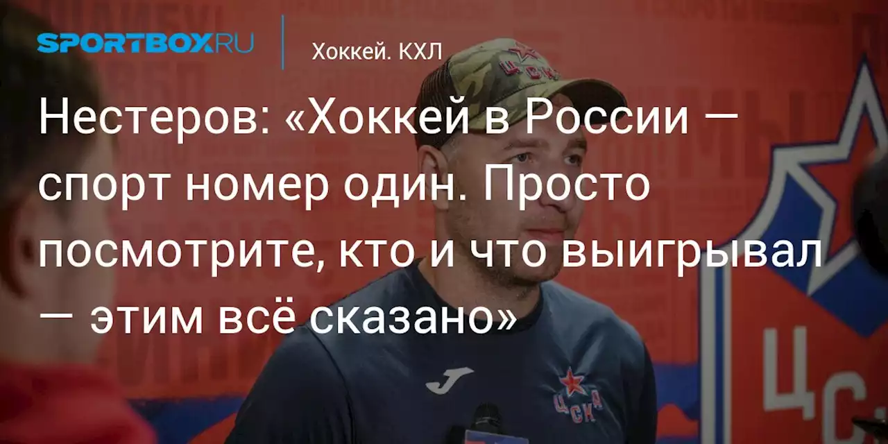 Нестеров: «Хоккей в России — спорт номер один. Просто посмотрите, кто и что выигрывал — этим всё сказано»