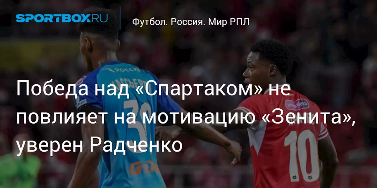 Победа над «Спартаком» не повлияет на мотивацию «Зенита», уверен Радченко