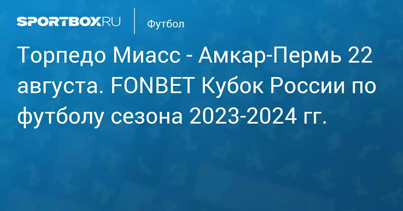 - Амкар-Пермь 22 августа. FONBET Кубок России по футболу сезона 2023-2024 гг.. Протокол матча