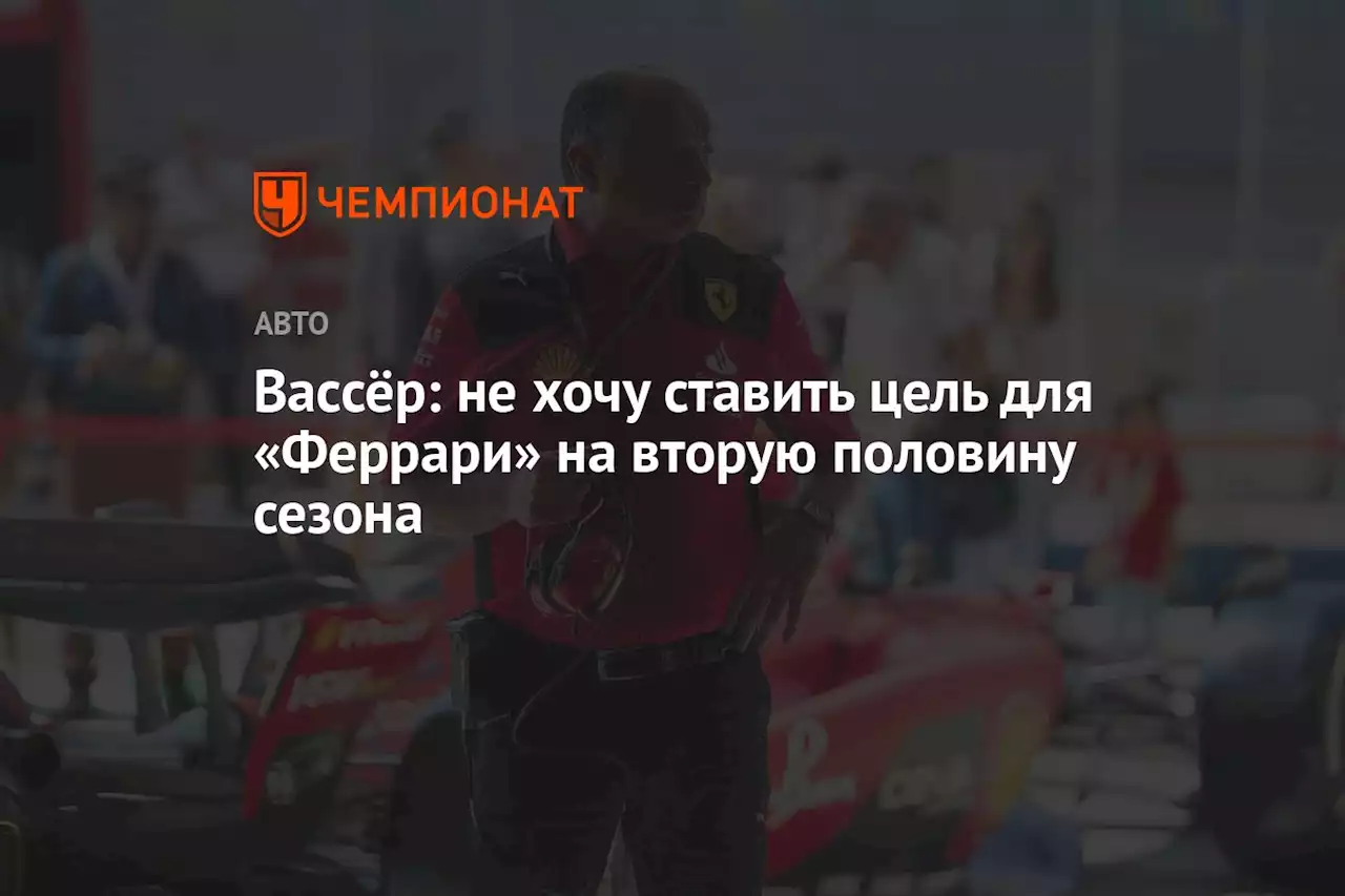 Вассёр: не хочу ставить цель для «Феррари» на вторую половину сезона