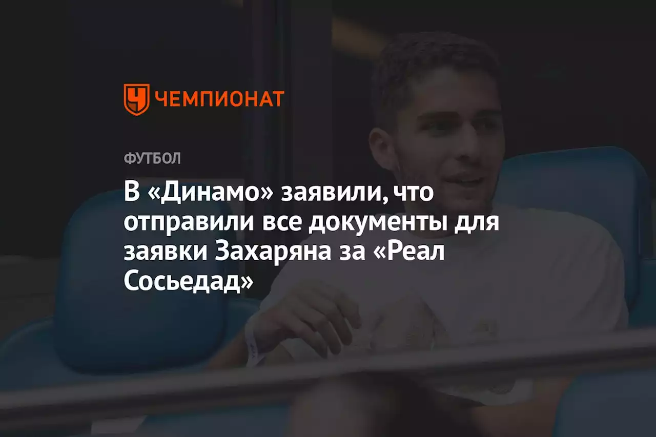 В «Динамо» заявили, что отправили все документы для заявки Захаряна за «Реал Сосьедад»