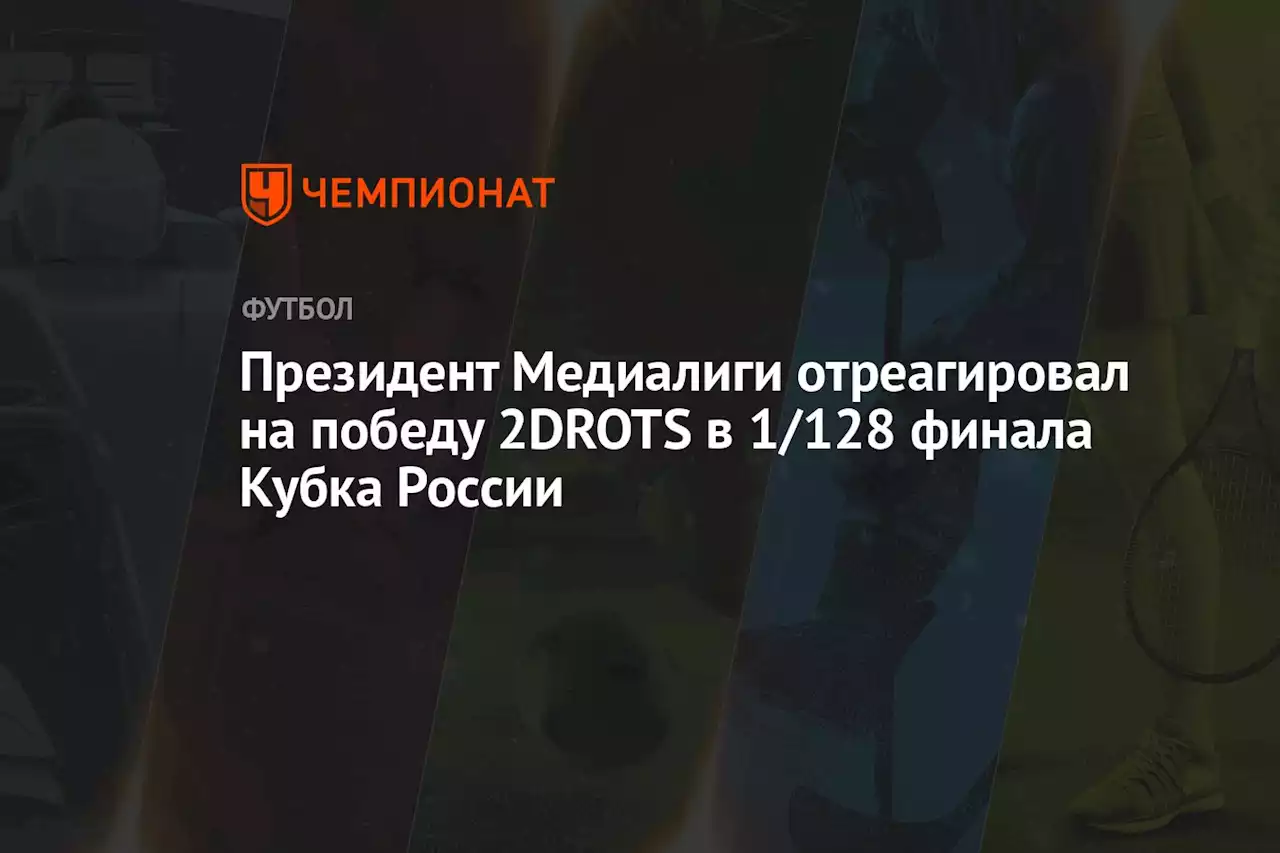 Президент Медиалиги отреагировал на победу 2DROTS в 1/128 финала Кубка России