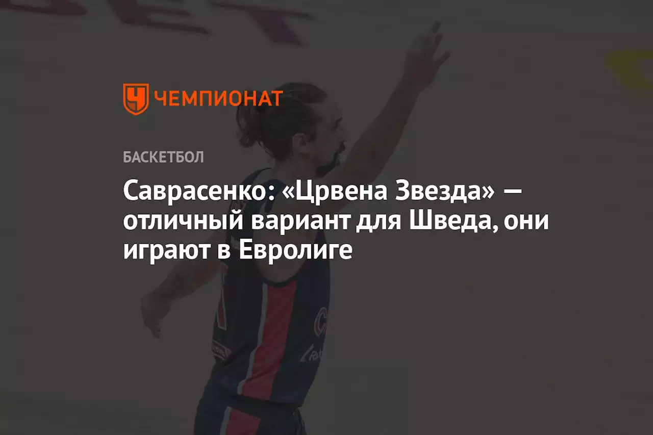 Саврасенко: «Црвена Звезда» — отличный вариант для Шведа, они играют в Евролиге