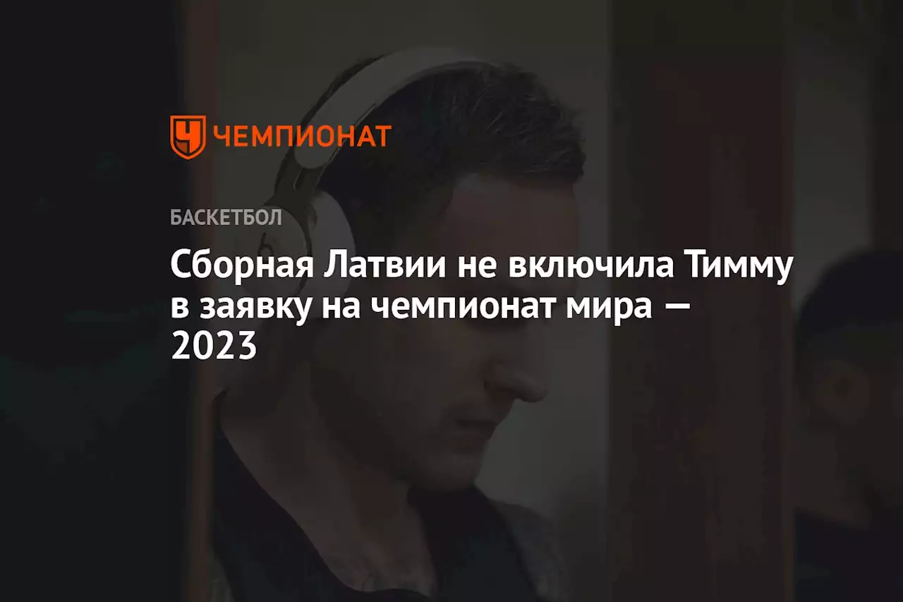 Сборная Латвии не включила Тимму в заявку на чемпионат мира — 2023