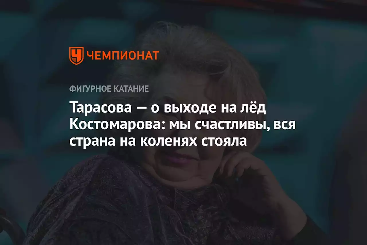 Тарасова — о выходе на лёд Костомарова: мы счастливы, вся страна на коленях стояла