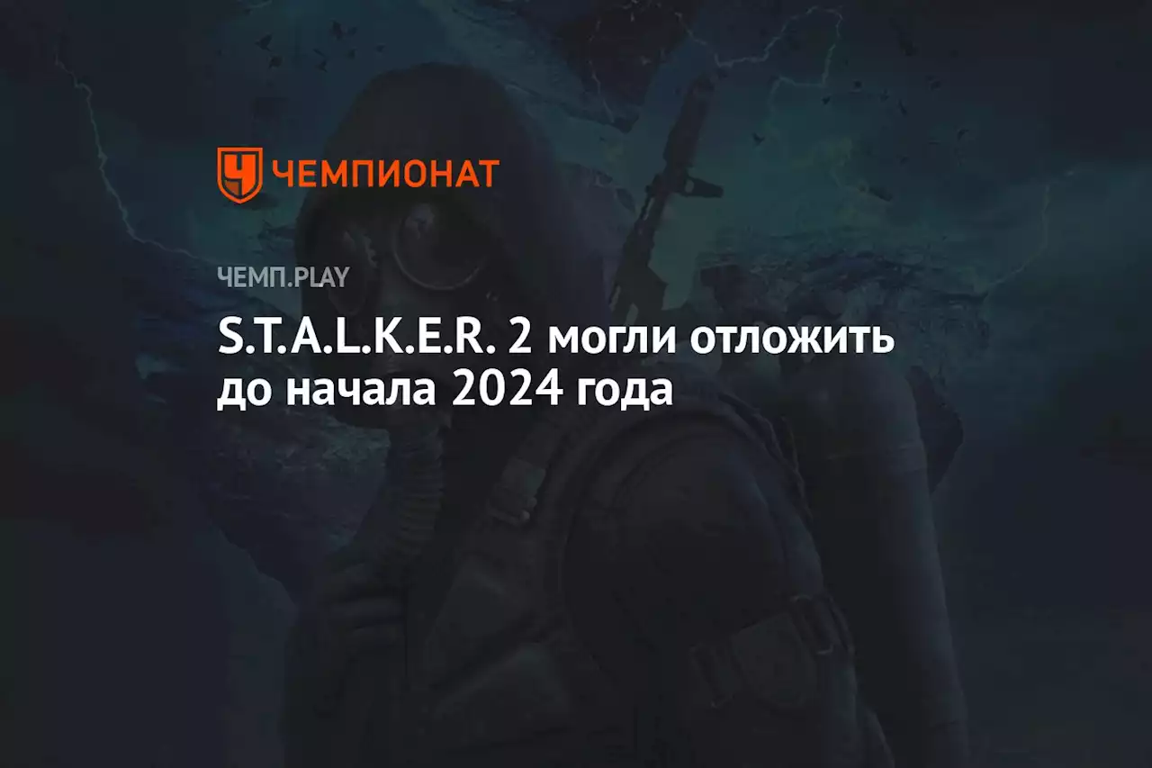 S.T.A.L.K.E.R. 2 могли отложить до начала 2024 года