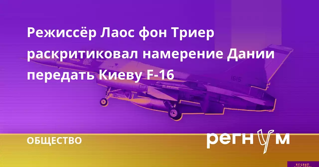 Режиссёр Лаос фон Триер раскритиковал намерение Дании передать Киеву F-16