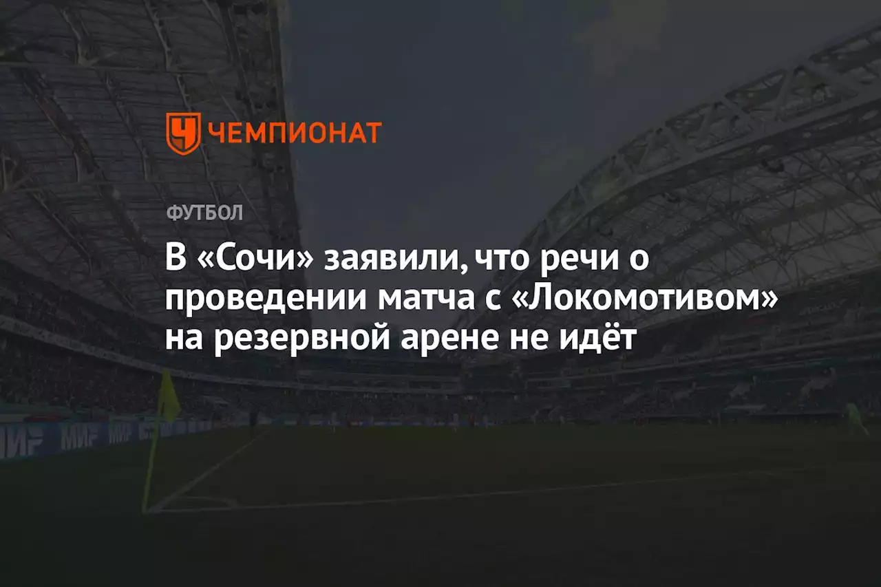 В «Сочи» заявили, что речи о проведении матча с «Локомотивом» на резервной арене не идёт