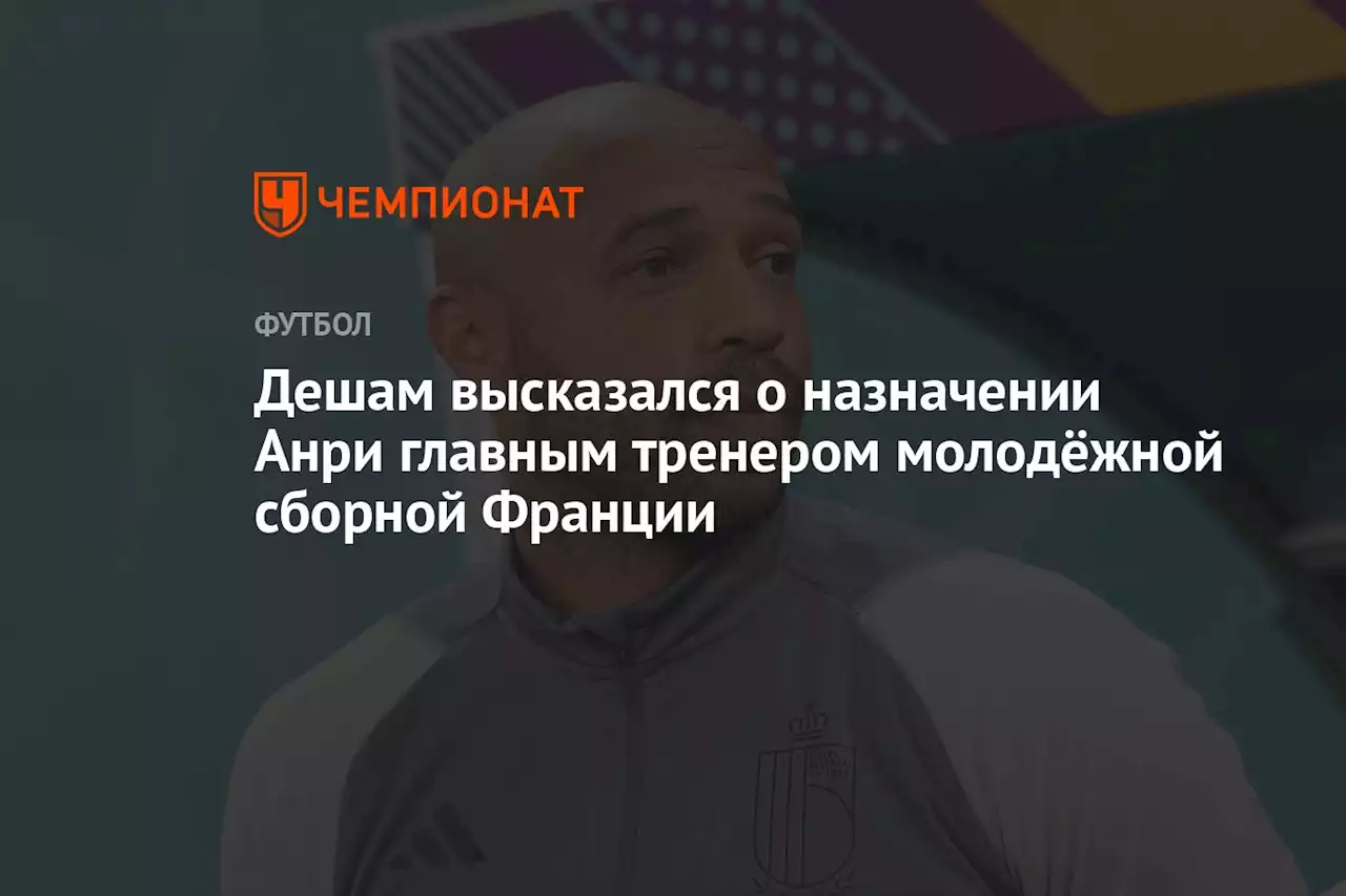 Дешам высказался о назначении Анри главным тренером молодёжной сборной Франции