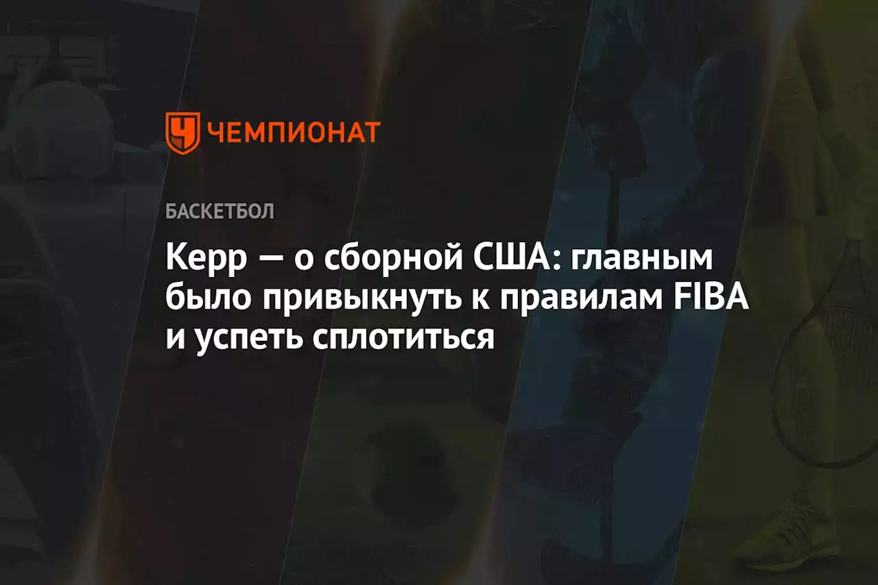 Керр — о сборной США: главным было привыкнуть к правилам FIBA и успеть сплотиться