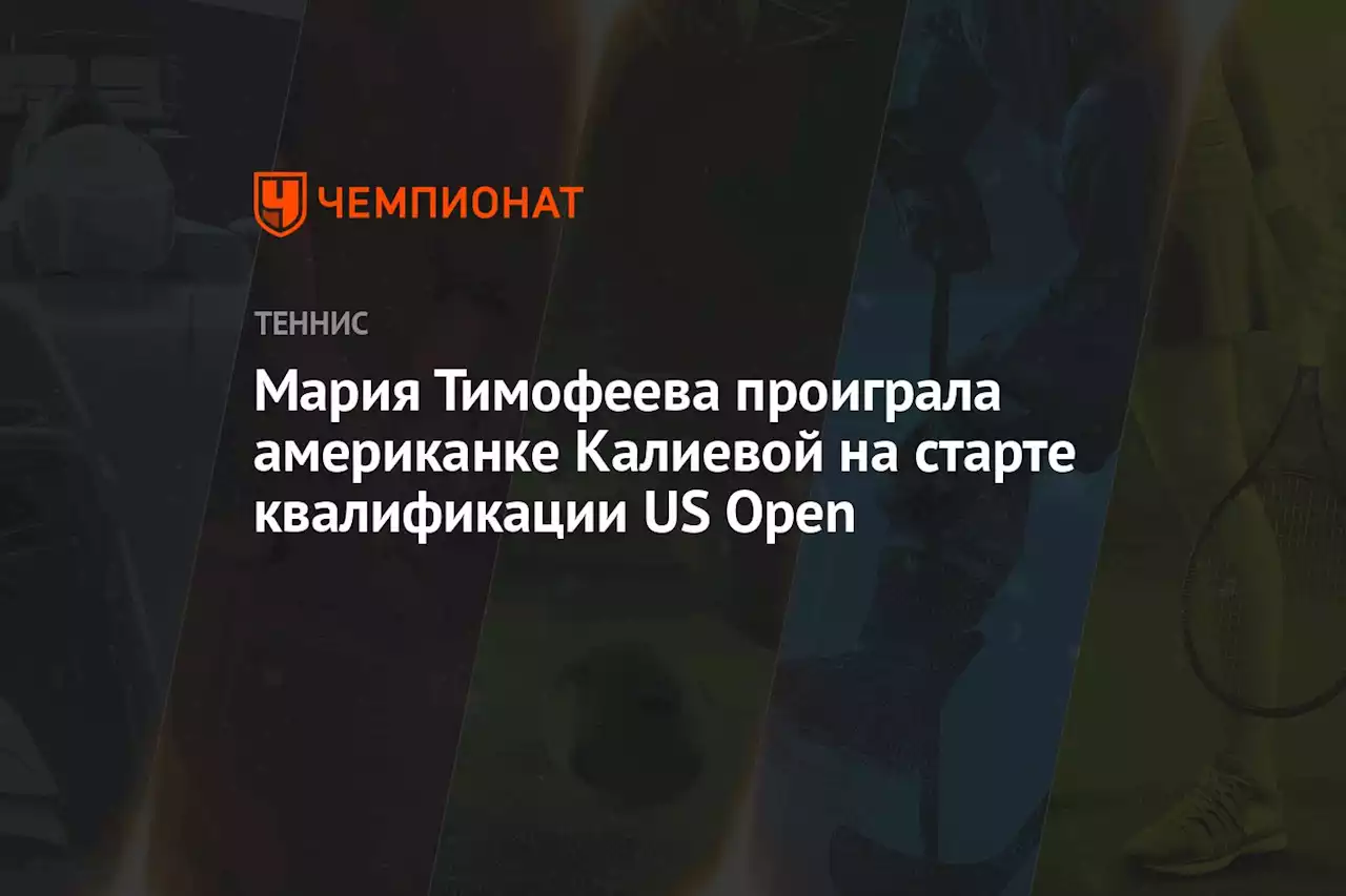 Мария Тимофеева проиграла американке Калиевой на старте квалификации US Open