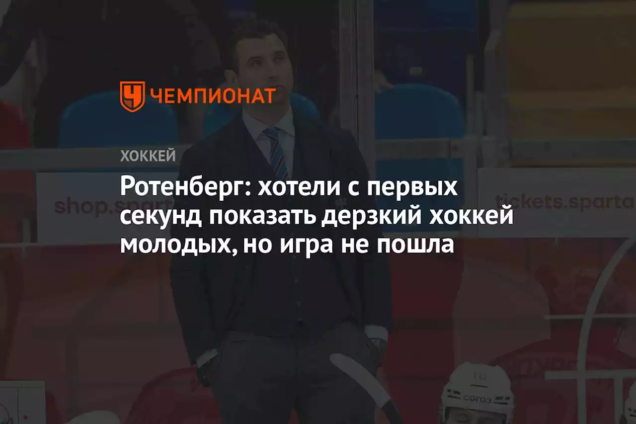 Ротенберг: хотели с первых секунд показать дерзкий хоккей молодых, но игра не пошла