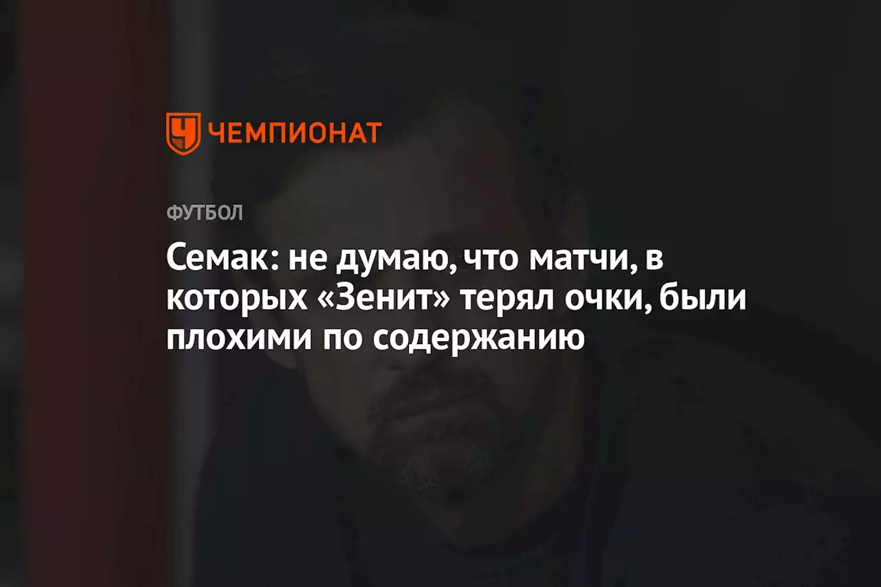 Семак: не думаю, что матчи, в которых «Зенит» терял очки, были плохими по содержанию