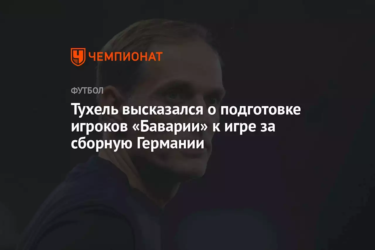 Тухель высказался о подготовке игроков «Баварии» к игре за сборную Германии