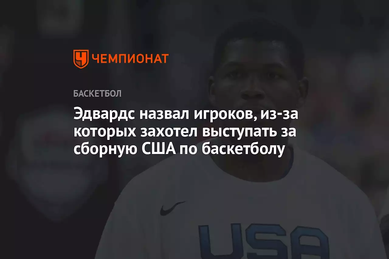 Эдвардс назвал игроков, из-за которых захотел выступать за сборную США по баскетболу