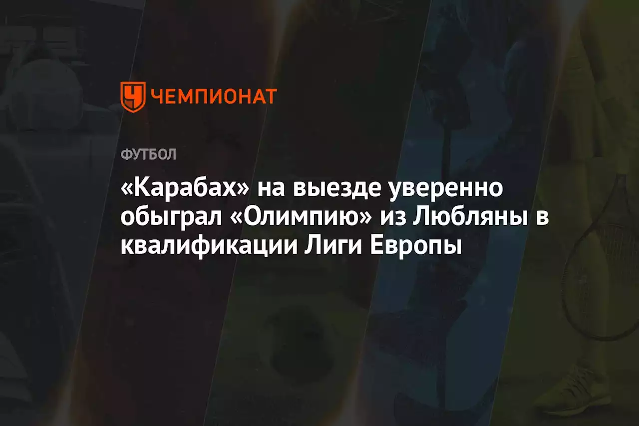 «Карабах» на выезде уверенно обыграл «Олимпию» из Любляны в квалификации Лиги Европы