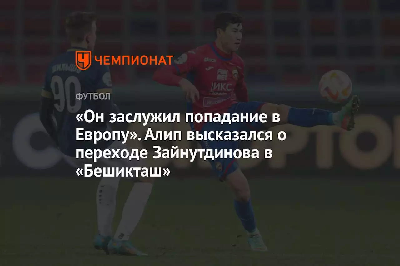 «Он заслужил попадание в Европу». Алип высказался о переходе Зайнутдинова в «Бешикташ»