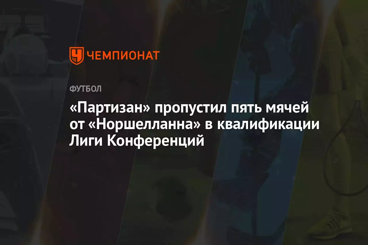 «Партизан» пропустил пять мячей от «Норшелланна» в квалификации Лиги Конференций