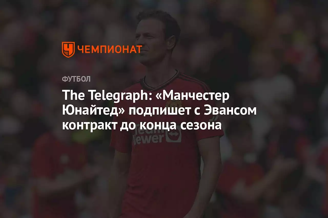 The Telegraph: «Манчестер Юнайтед» подпишет с Эвансом контракт до конца сезона