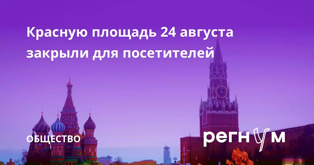 Красную площадь 24 августа закрыли для посетителей