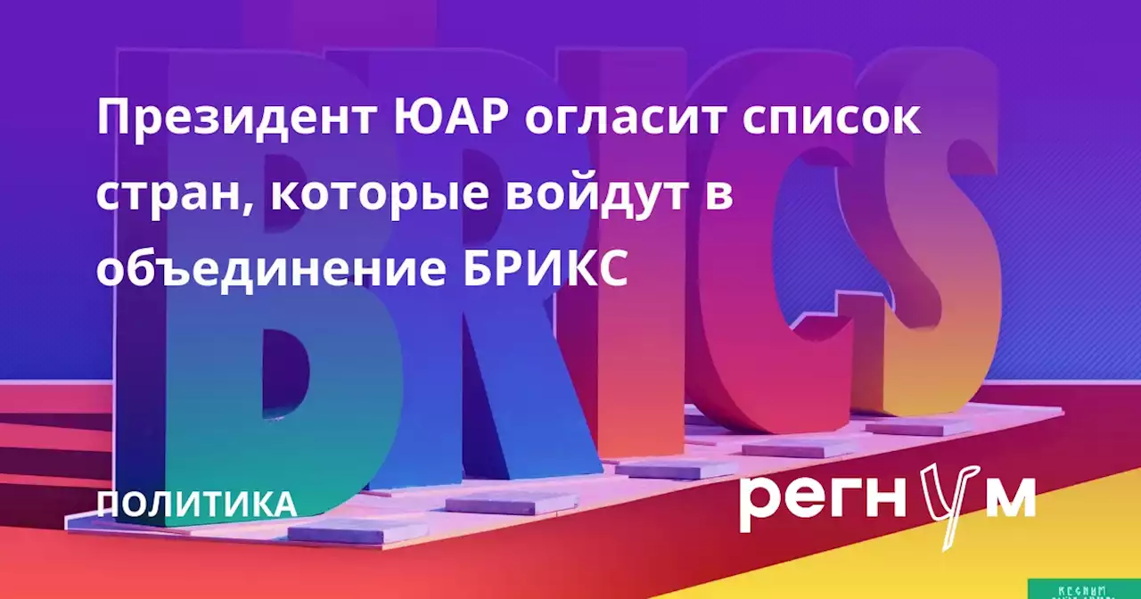 Президент ЮАР огласит список стран, которые войдут в объединение БРИКС