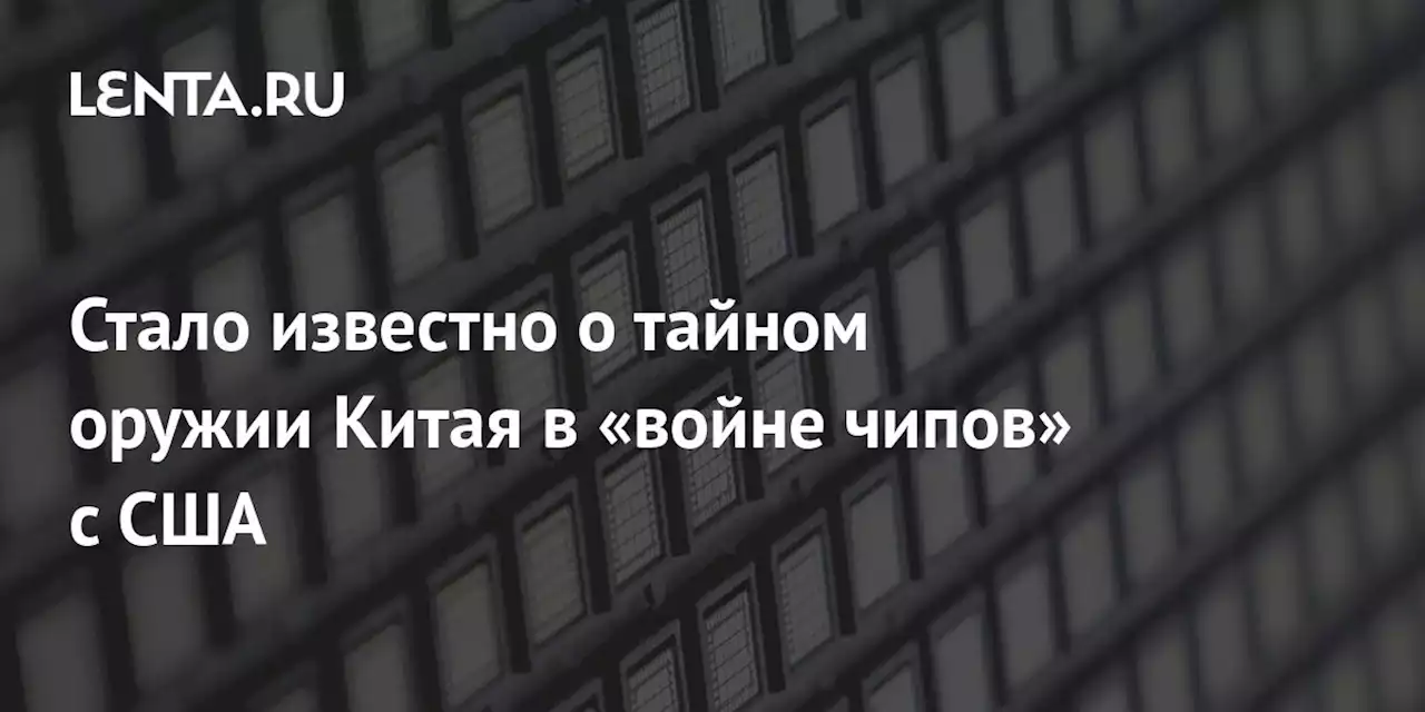 Стало известно о тайном оружии Китая в «войне чипов» с США