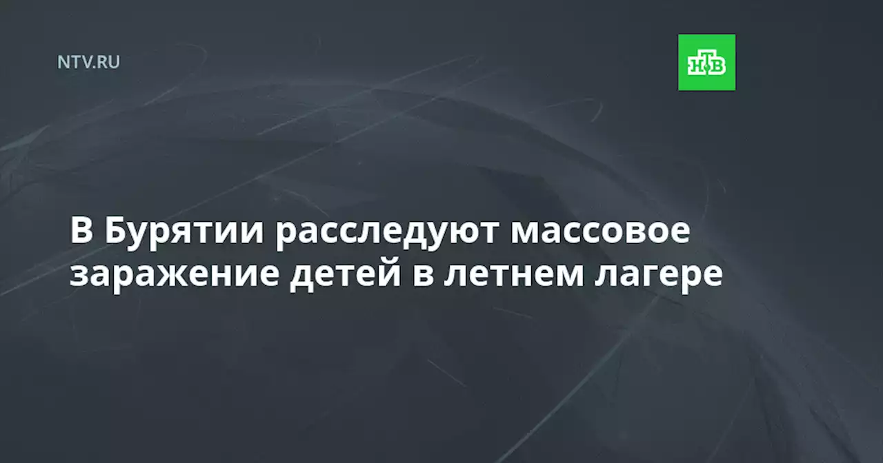 В Бурятии расследуют массовое заражение детей в летнем лагере