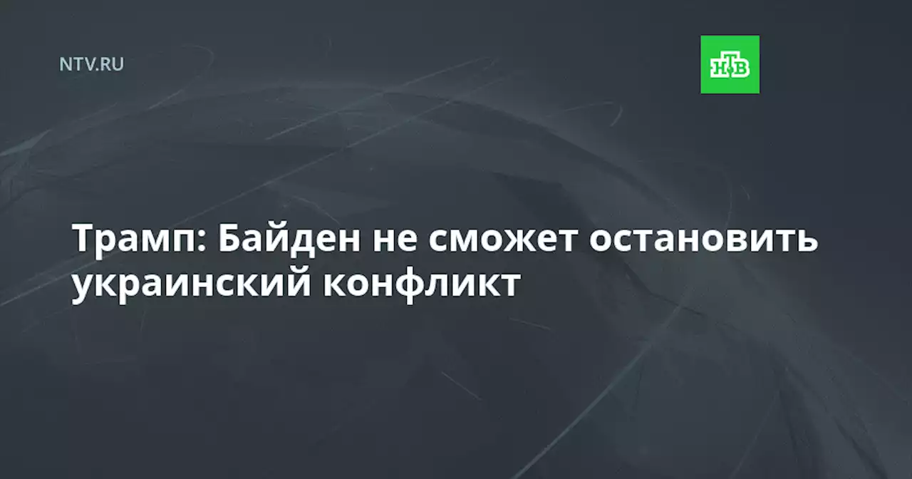 Трамп: Байден не сможет остановить украинский конфликт