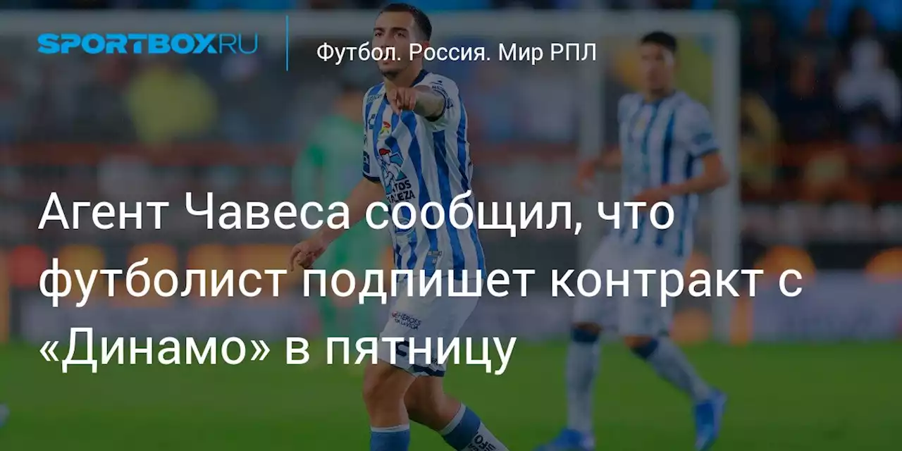 Агент Чавеса сообщил, что футболист подпишет контракт с «Динамо» в пятницу